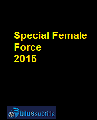 دانلود کامل زیرنویس فارسی فیلم Special Female Force 2016