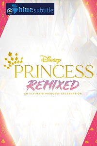 دانلود کامل زیرنویس فارسی مستند Disney Princess Remixed – An Ultimate Princess Celebration 2021
