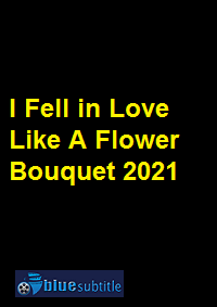 دانلود کامل زیرنویس فارسی فیلم I Fell in Love Like A Flower Bouquet 2021