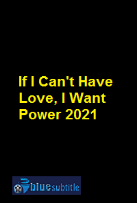دانلود کامل زیرنویس فارسی فیلم If I Can’t Have Love, I Want Power 2021