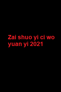 دانلود زیرنویس فارسی فیلم Zai shuo yi ci wo yuan yi 2021